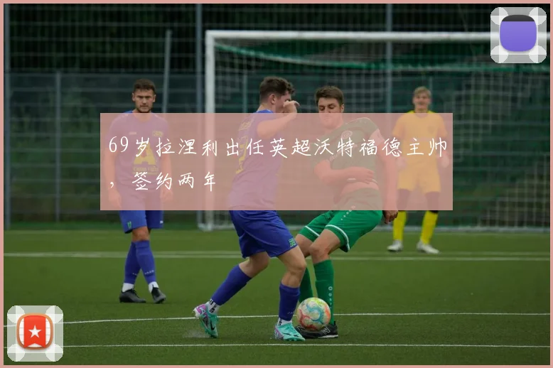 69岁拉涅利出任英超沃特福德主帅，签约两年