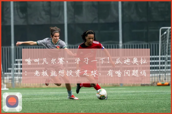 啥叫凡尔赛，学习一下！瓜迪奥拉：老板就想投资足球，有啥问题吗