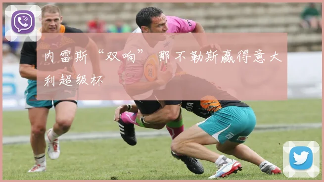 内雷斯“双响” 那不勒斯赢得意大利超级杯