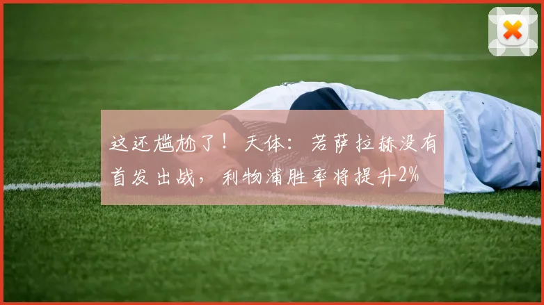 这还尴尬了！天体：若萨拉赫没有首发出战，利物浦胜率将提升2%