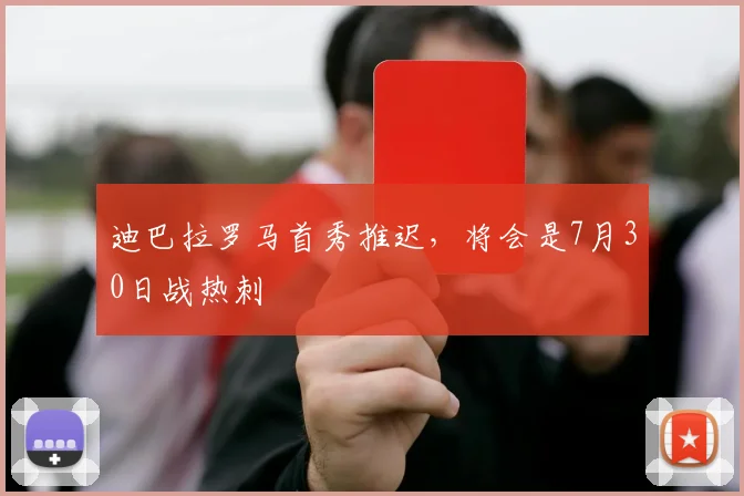 迪巴拉罗马首秀推迟，将会是7月30日战热刺