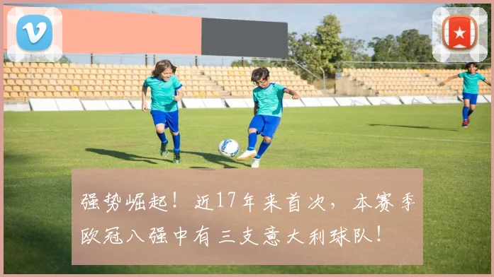强势崛起！近17年来首次，本赛季欧冠八强中有三支意大利球队！
