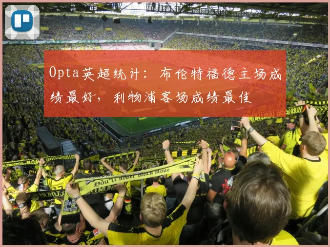 Opta英超统计：布伦特福德主场成绩最好，利物浦客场成绩最佳