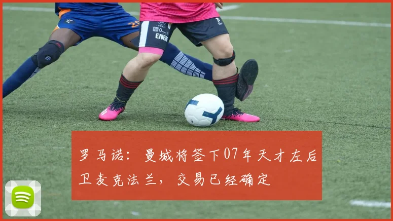 罗马诺：曼城将签下07年天才左后卫麦克法兰，交易已经确定
