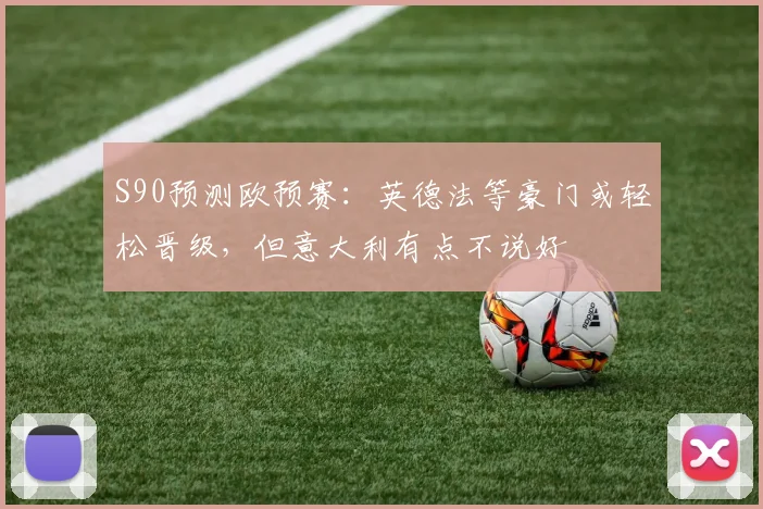 S90预测欧预赛：英德法等豪门或轻松晋级，但意大利有点不说好
