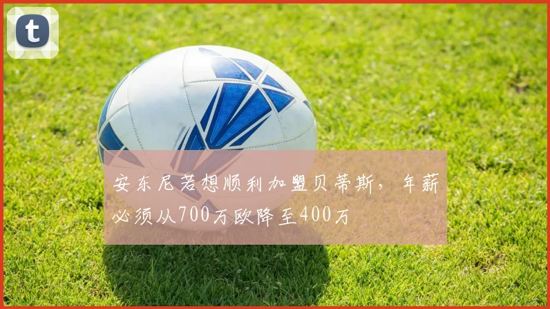 安东尼若想顺利加盟贝蒂斯，年薪必须从700万欧降至400万