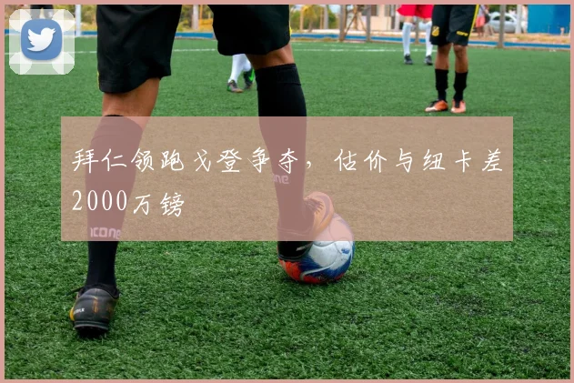 拜仁领跑戈登争夺，估价与纽卡差2000万镑
