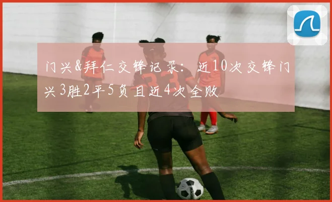 门兴&拜仁交锋记录：近10次交锋门兴3胜2平5负且近4次全败