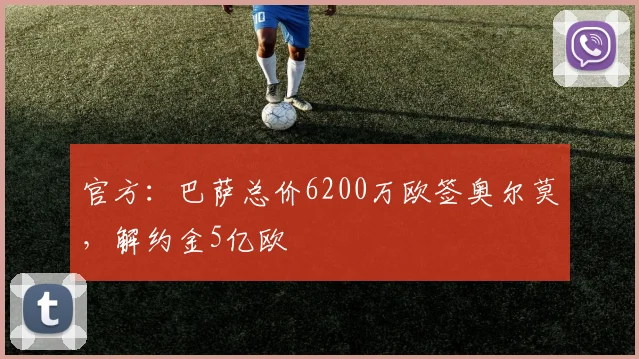 官方：巴萨总价6200万欧签奥尔莫，解约金5亿欧