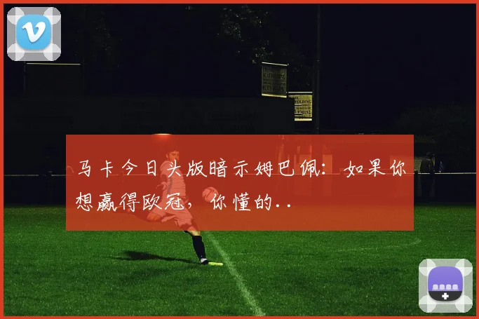 马卡今日头版暗示姆巴佩：如果你想赢得欧冠，你懂的..