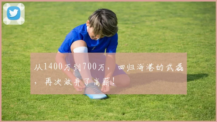 从1400万到700万，回归海港的武磊，再次放弃了高薪！
