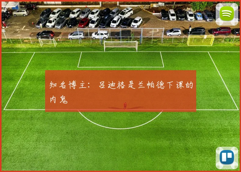 知名博主：吕迪格是兰帕德下课的内鬼