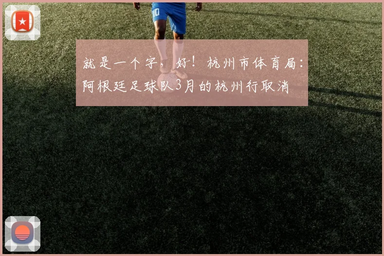 就是一个字，好！杭州市体育局：阿根廷足球队3月的杭州行取消