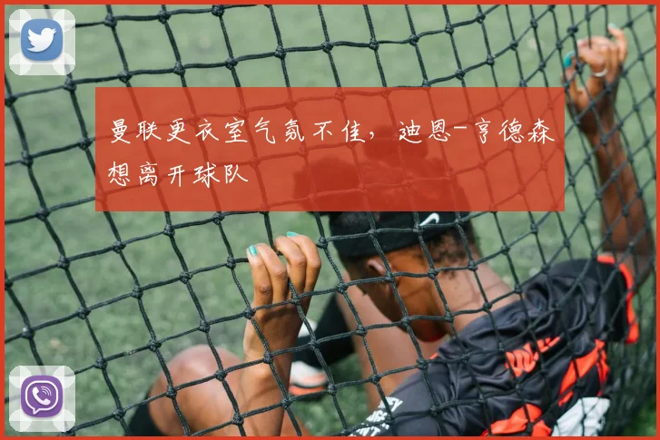 曼联更衣室气氛不佳，迪恩-亨德森想离开球队