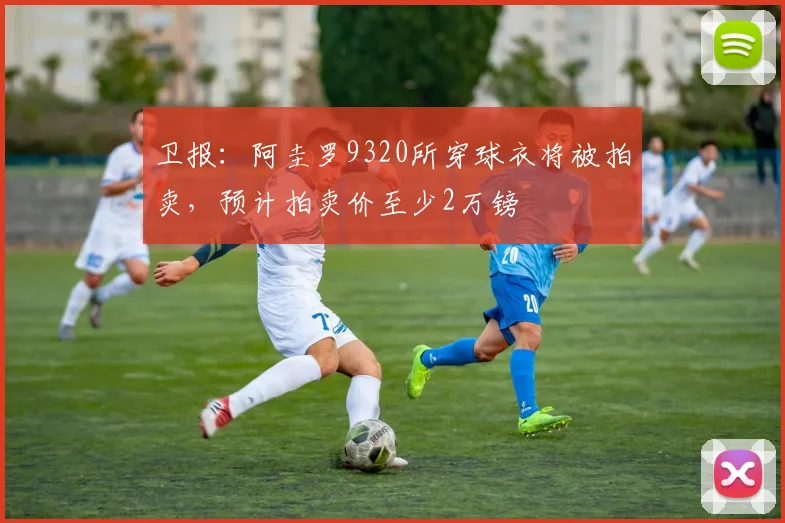 卫报：阿圭罗9320所穿球衣将被拍卖，预计拍卖价至少2万镑