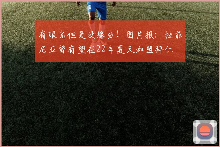 有眼光但是没缘分！图片报：拉菲尼亚曾有望在22年夏天加盟拜仁