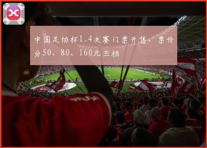 中国足协杯1_4决赛门票开售，票价分50、80、160元三档