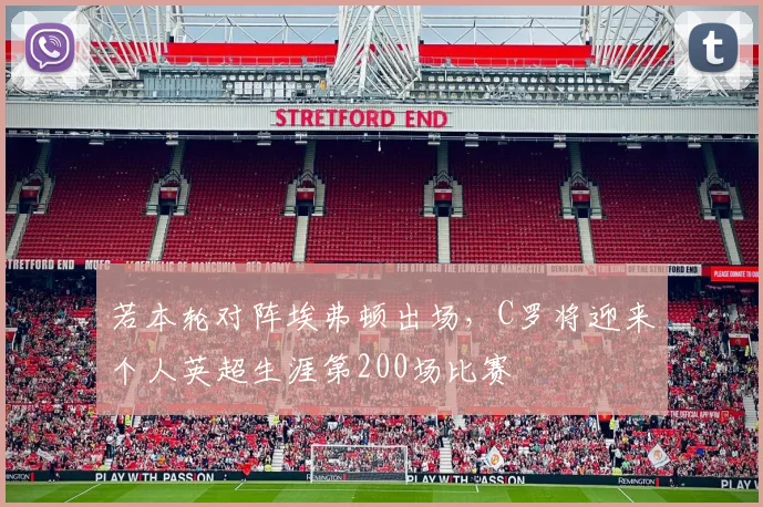 若本轮对阵埃弗顿出场，C罗将迎来个人英超生涯第200场比赛