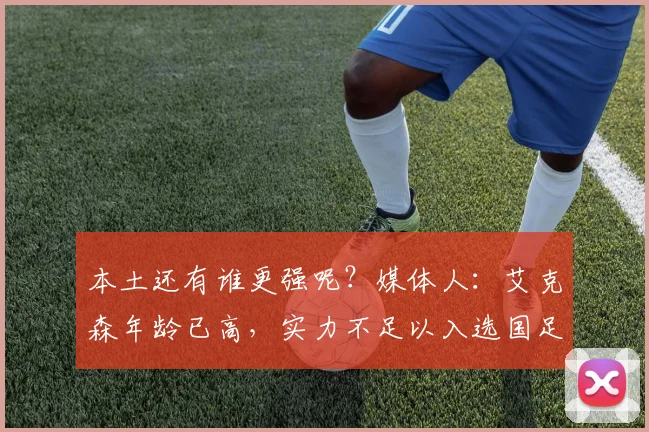 本土还有谁更强呢？媒体人：艾克森年龄已高，实力不足以入选国足